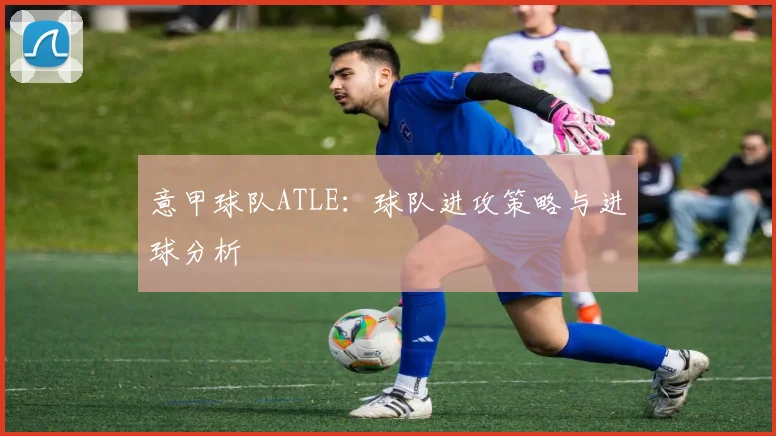 意甲球队ATLE：球队进攻策略与进球分析