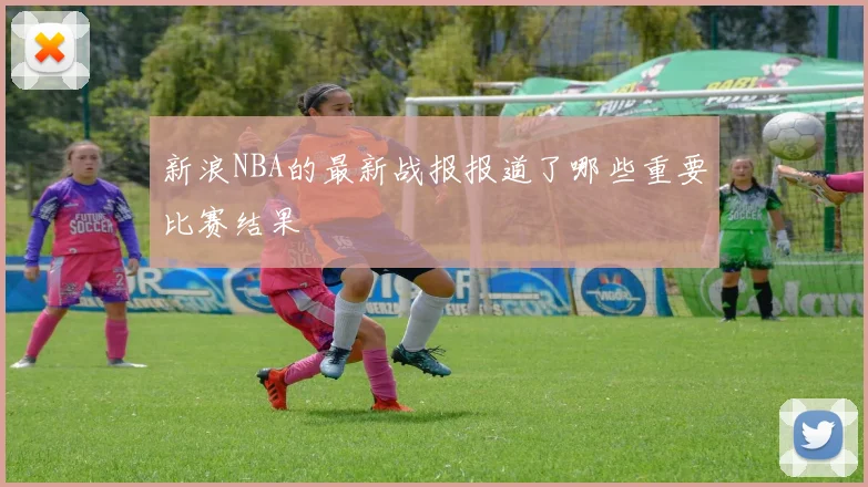 新浪NBA的最新战报报道了哪些重要比赛结果