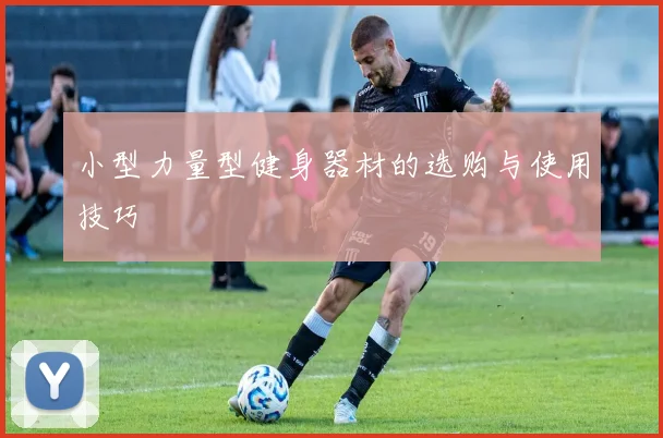 小型力量型健身器材的选购与使用技巧