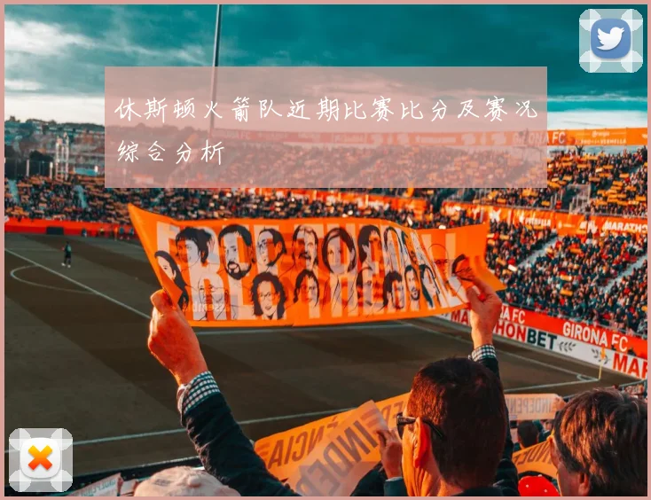 休斯顿火箭队近期比赛比分及赛况综合分析