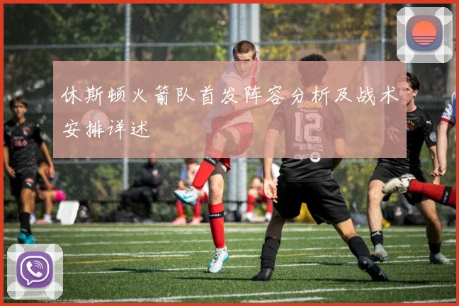 休斯顿火箭队首发阵容分析及战术安排详述