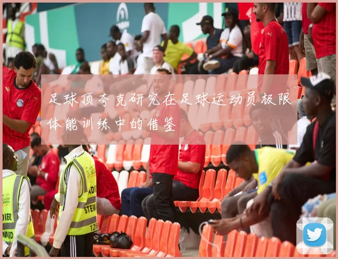 足球顶夸克研究在足球运动员极限体能训练中的借鉴