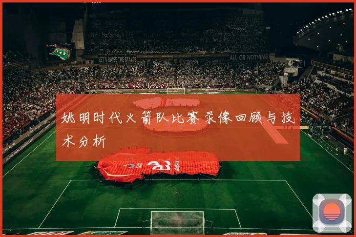 姚明时代火箭队比赛录像回顾与技术分析
