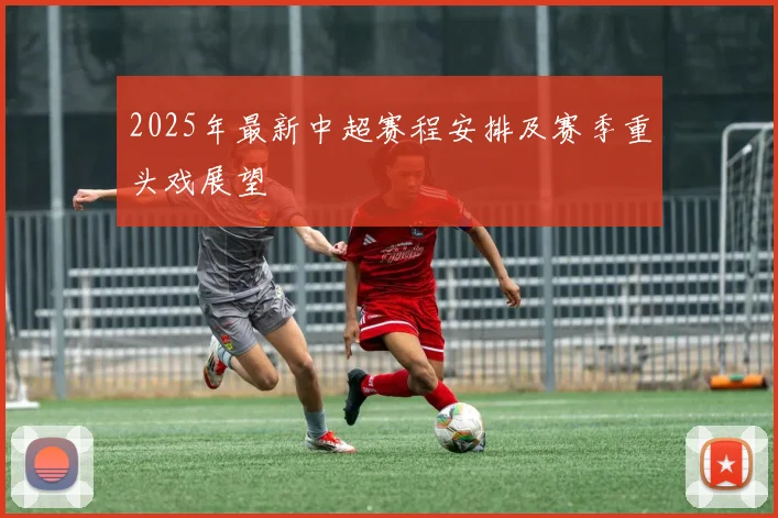 2025年最新中超赛程安排及赛季重头戏展望