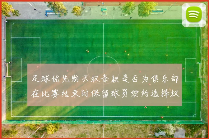 足球优先购买权条款是否为俱乐部在比赛结束时保留球员续约选择权