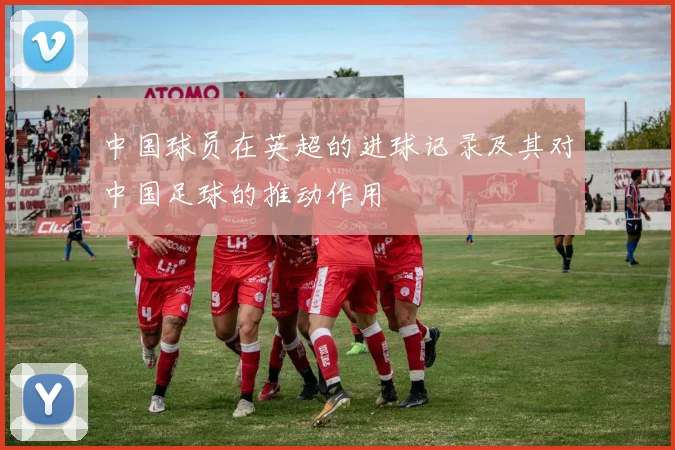 中国球员在英超的进球记录及其对中国足球的推动作用