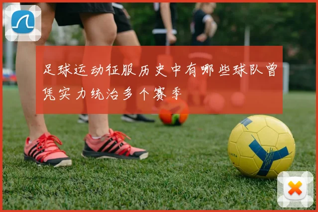 足球运动征服历史中有哪些球队曾凭实力统治多个赛季